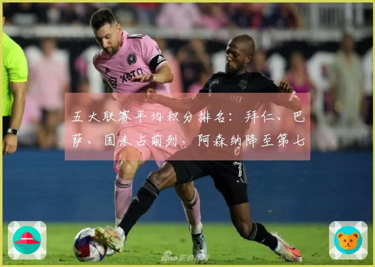 五大联赛平均积分排名：拜仁、巴萨、国米占前列，阿森纳降至第七