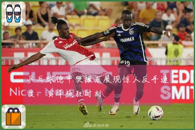 乒乓球德甲樊振东展现惊人反手速度，演绎疯狂时刻