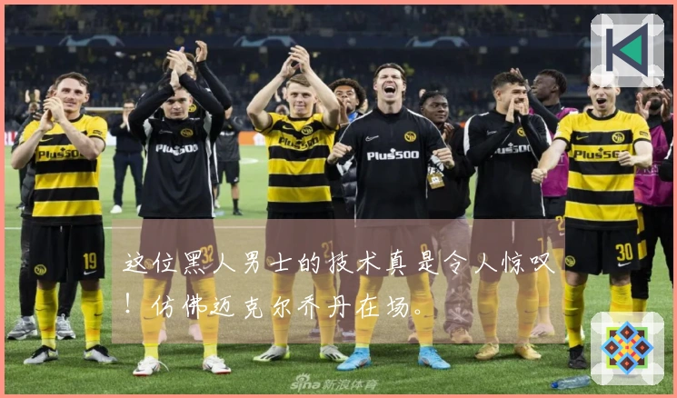 这位黑人男士的技术真是令人惊叹！仿佛迈克尔乔丹在场。