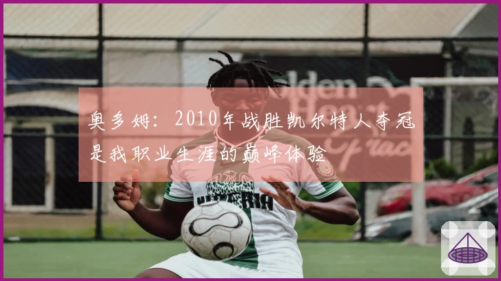 奥多姆：2010年战胜凯尔特人夺冠是我职业生涯的巅峰体验