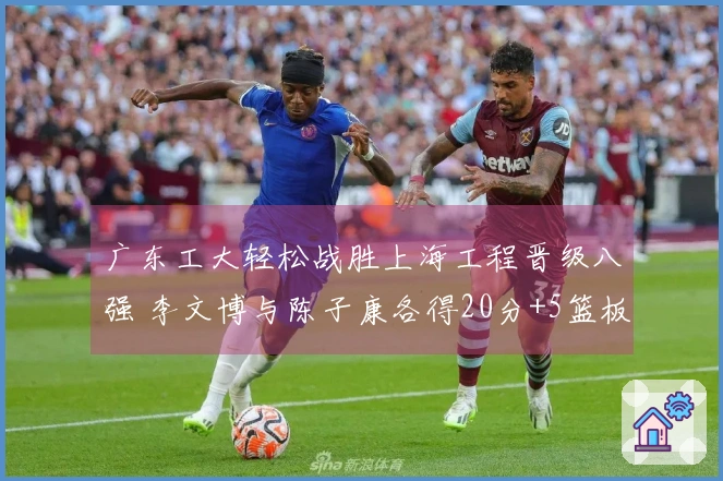 广东工大轻松战胜上海工程晋级八强 李文博与陈子康各得20分+5篮板