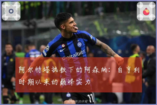 阿尔特塔执教下的阿森纳：自亨利时期以来的巅峰实力